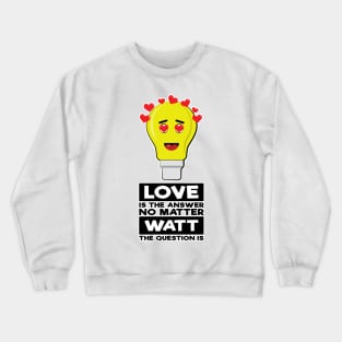 Love Is The Answer No Matter Watt The Question Is - Funny Bulb Design Crewneck Sweatshirt
